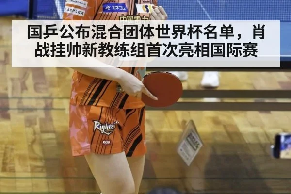 国乒公布混合团体世界杯名单,肖战挂帅新教练组首次亮相国际赛