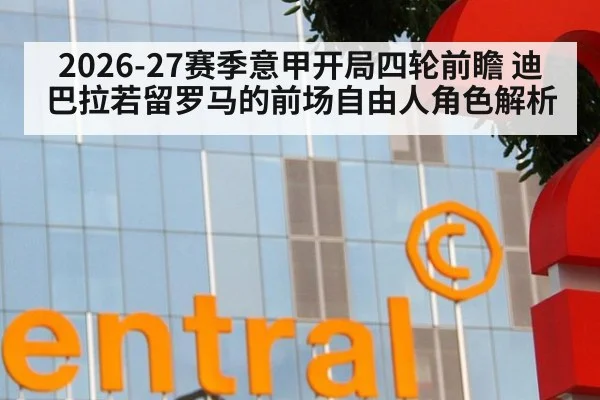 2026-27赛季意甲开局四轮前瞻 迪巴拉若留罗马的前场自由人角色解析