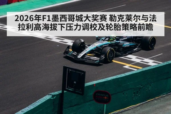 2026年F1墨西哥城大奖赛 勒克莱尔与法拉利高海拔下压力调校及轮胎策略前瞻