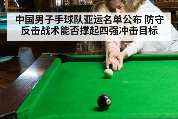 中国男子手球队亚运名单公布 防守反击战术能否撑起四强冲击目标