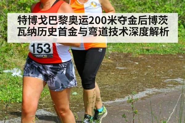 特博戈巴黎奥运200米夺金后博茨瓦纳历史首金与弯道技术深度解析